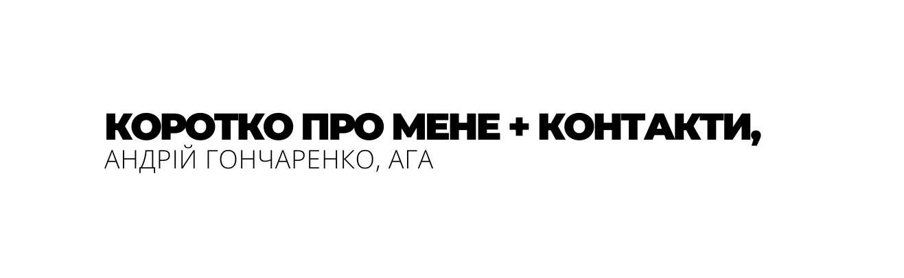 КОРОТКО ПРО МЕНЕ КОНТАКТИ АНДРІЙ ГОНЧАРЕНКО АГА