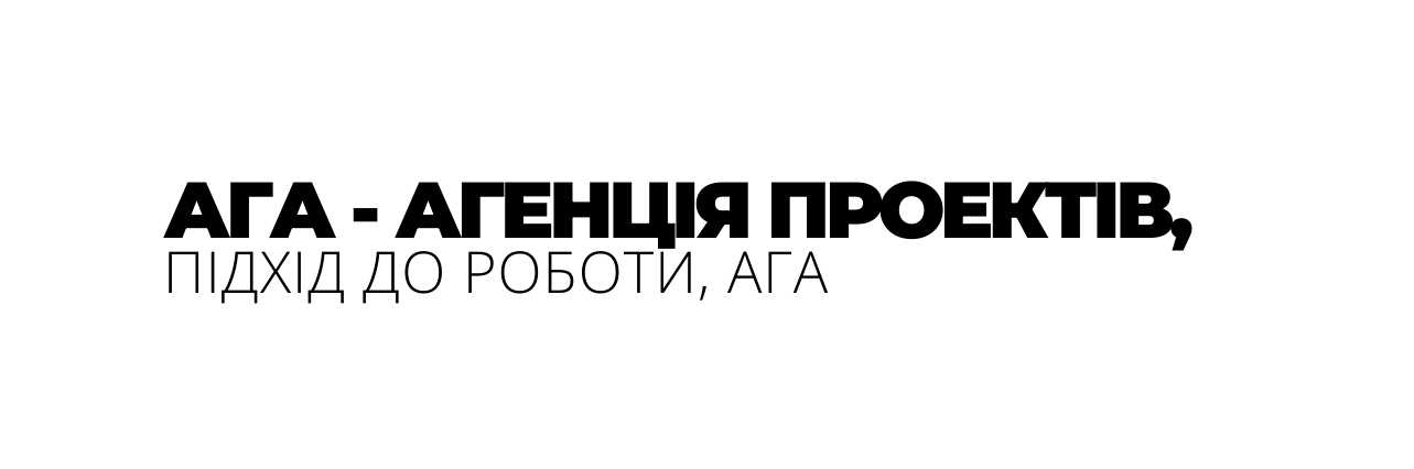 АГА АГЕНЦІЯ ПРОЕКТІВ ПІДХІД ДО РОБОТИ АГА