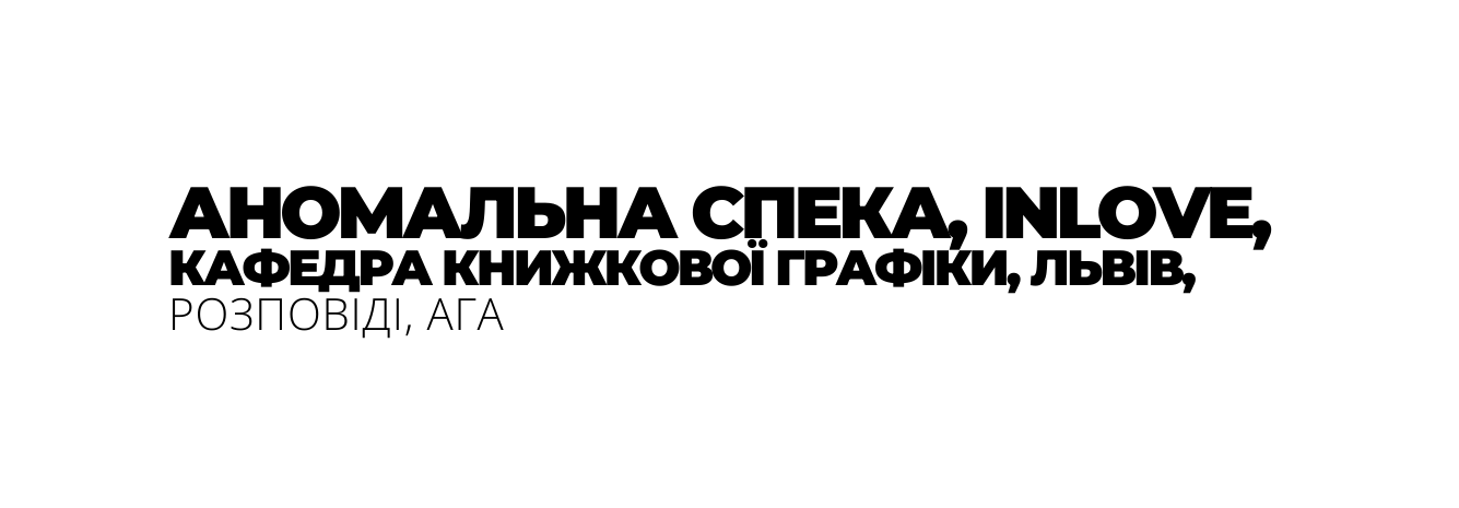 АНОМАЛЬНА СПЕКА INLOVE КАФЕДРА КНИЖКОВОЇ ГРАФІКИ ЛЬВІВ РОЗПОВІДІ АГА