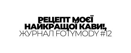 РЕЦЕПТ МОЄЇ НАЙКРАЩОЇ КАВИ ЖУРНАЛ FOTYMODY 12