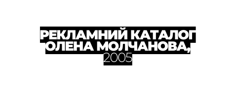 РЕКЛАМНИЙ КАТАЛОГ ОЛЕНА МОЛЧАНОВА 2005