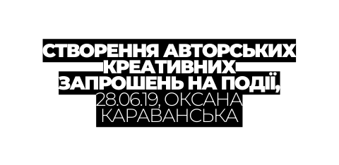 СТВОРЕННЯ АВТОРСЬКИХ КРЕАТИВНИХ ЗАПРОШЕНЬ НА ПОДІЇ 28 06 19 ОКСАНА КАРАВАНСЬКА