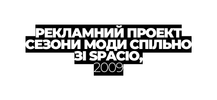 РЕКЛАМНИЙ ПРОЕКТ СЕЗОНИ МОДИ СПІЛЬНО ЗІ SPACIO 2009