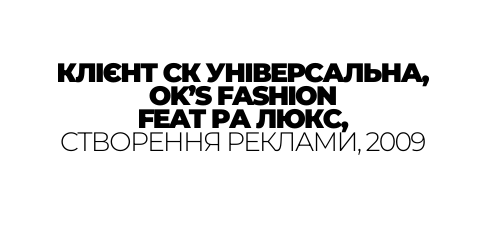 КЛІЄНТ СК УНІВЕРСАЛЬНА OK S FASHION FEAT РА ЛЮКС СТВОРЕННЯ РЕКЛАМИ 2009