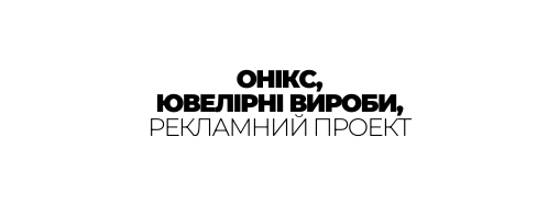 ОНІКС ЮВЕЛІРНІ ВИРОБИ РЕКЛАМНИЙ ПРОЕКТ