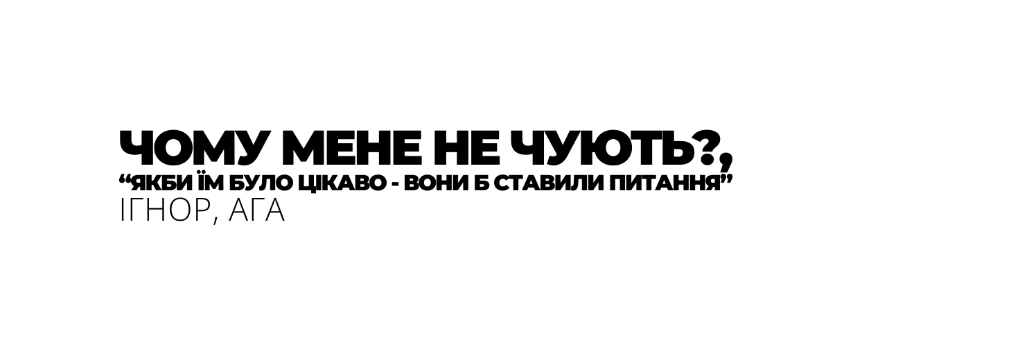 ЧОМУ МЕНЕ НЕ ЧУЮТЬ ЯКБИ ЇМ БУЛО ЦІКАВО ВОНИ Б СТАВИЛИ ПИТАННЯ ІГНОР АГА