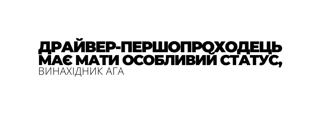 ДРАЙВЕР ПЕРШОПРОХОДЕЦЬ МАЄ МАТИ ОСОБЛИВИЙ СТАТУС ВИНАХІДНИК АГА