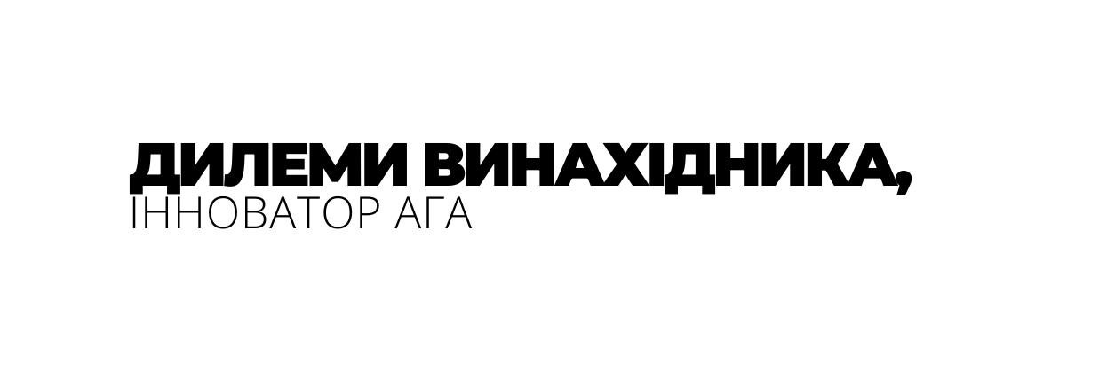 ДИЛЕМИ ВИНАХІДНИКА ІННОВАТОР АГА