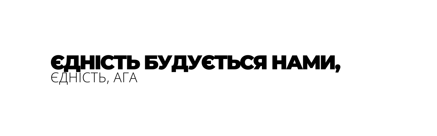 ЄДНІСТЬ БУДУЄТЬСЯ НАМИ ЄДНІСТЬ АГА