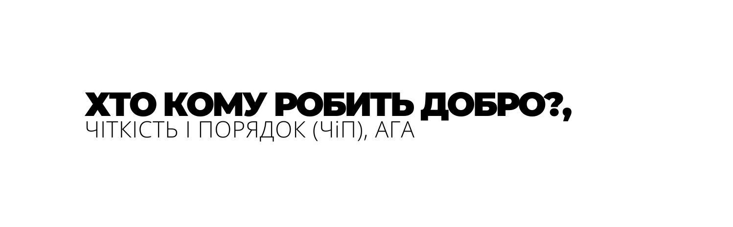 ХТО КОМУ РОБИТЬ ДОБРО ЧІТКІСТЬ І ПОРЯДОК ЧіП АГА