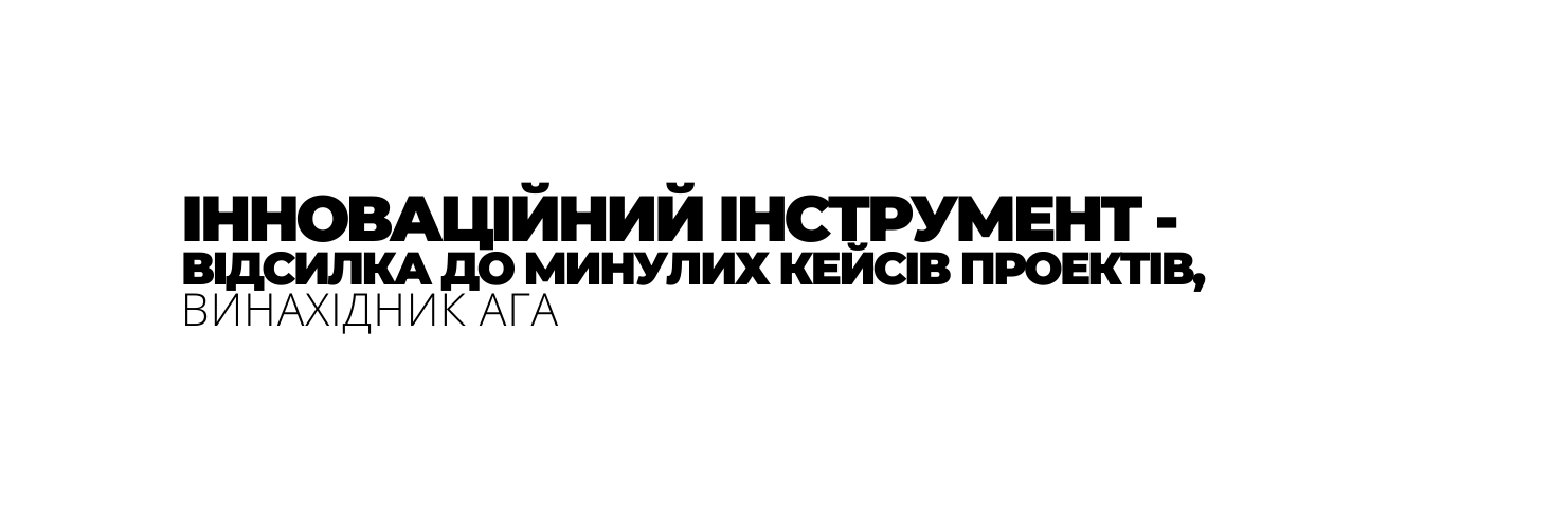 ІННОВАЦІЙНИЙ ІНСТРУМЕНТ ВІДСИЛКА ДО МИНУЛИХ КЕЙСІВ ПРОЕКТІВ ВИНАХІДНИК АГА