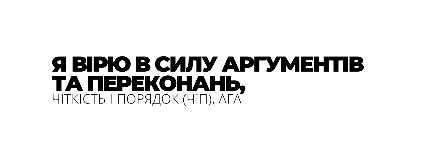 Я ВІРЮ В СИЛУ АРГУМЕНТІВ ТА ПЕРЕКОНАНЬ ЧІТКІСТЬ І ПОРЯДОК ЧіП АГА
