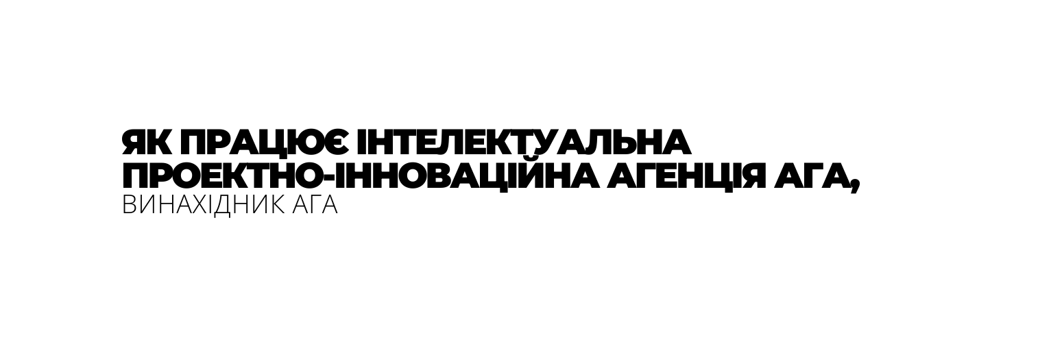 ЯК ПРАЦЮЄ ІНТЕЛЕКТУАЛЬНА ПРОЕКТНО ІННОВАЦІЙНА АГЕНЦІЯ АГА ВИНАХІДНИК АГА