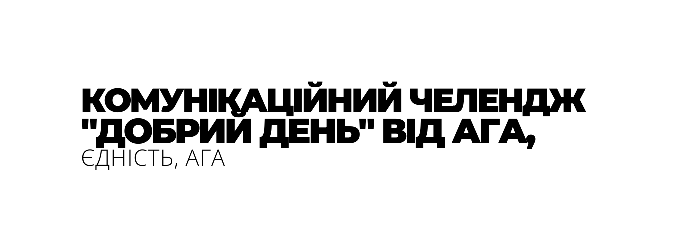 КОМУНІКАЦІЙНИЙ ЧЕЛЕНДЖ ДОБРИЙ ДЕНЬ ВІД АГА ЄДНІСТЬ АГА