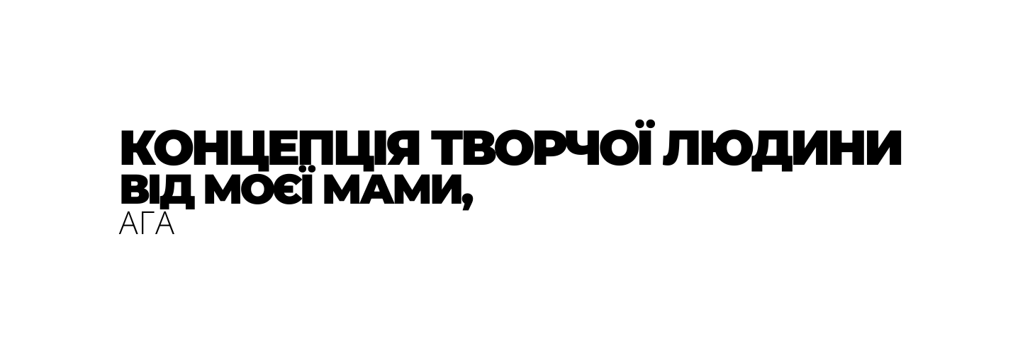 КОНЦЕПЦІЯ ТВОРЧОЇ ЛЮДИНИ ВІД МОЄЇ МАМИ АГА