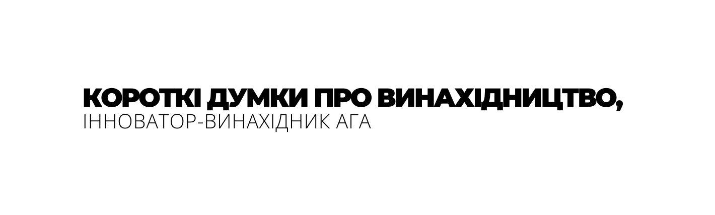 КОРОТКІ ДУМКИ ПРО ВИНАХІДНИЦТВО ІННОВАТОР ВИНАХІДНИК АГА