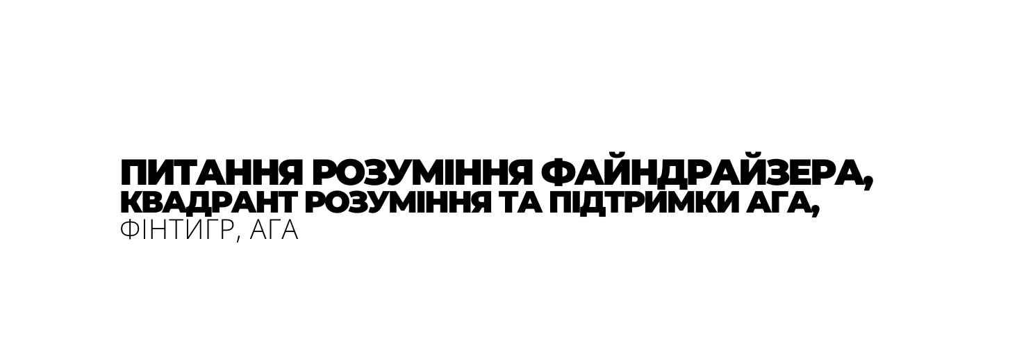 ПИТАННЯ РОЗУМІННЯ ФАЙНДРАЙЗЕРА КВАДРАНТ РОЗУМІННЯ ТА ПІДТРИМКИ АГА ФІНТИГР АГА