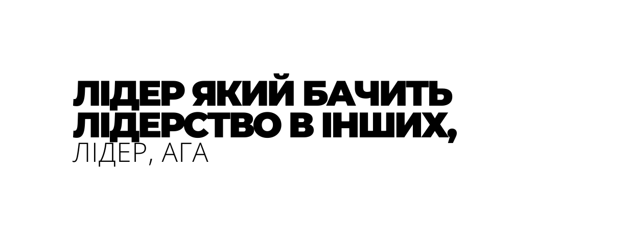 ЛІДЕР ЯКИЙ БАЧИТЬ ЛІДЕРСТВО В ІНШИХ ЛІДЕР АГА