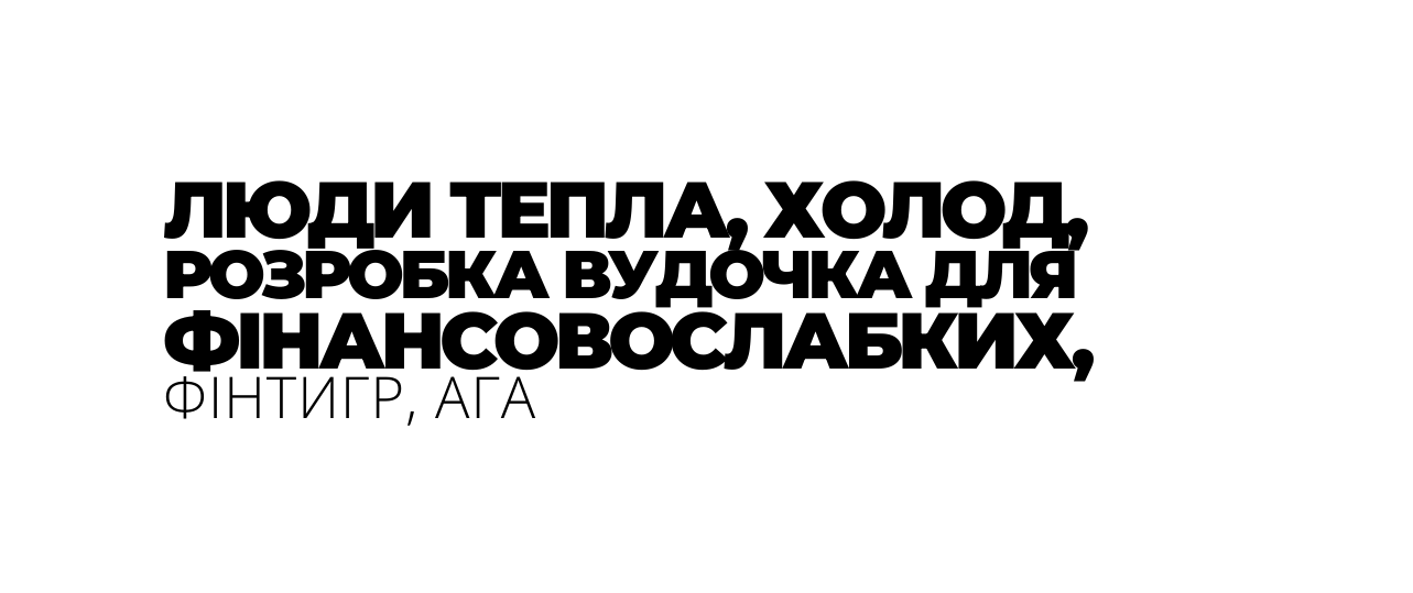 ЛЮДИ ТЕПЛА ХОЛОД РОЗРОБКА ВУДОЧКА ДЛЯ ФІНАНСОВОСЛАБКИХ ФІНТИГР АГА