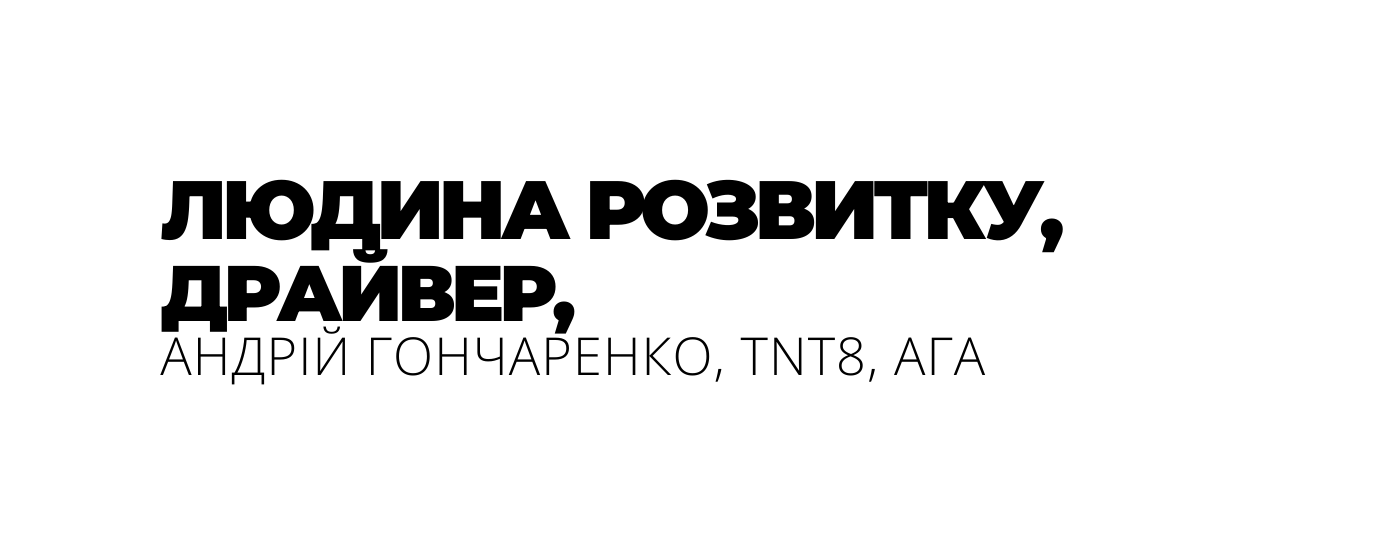 ЛЮДИНА РОЗВИТКУ ДРАЙВЕР АНДРІЙ ГОНЧАРЕНКО TNT8 АГА