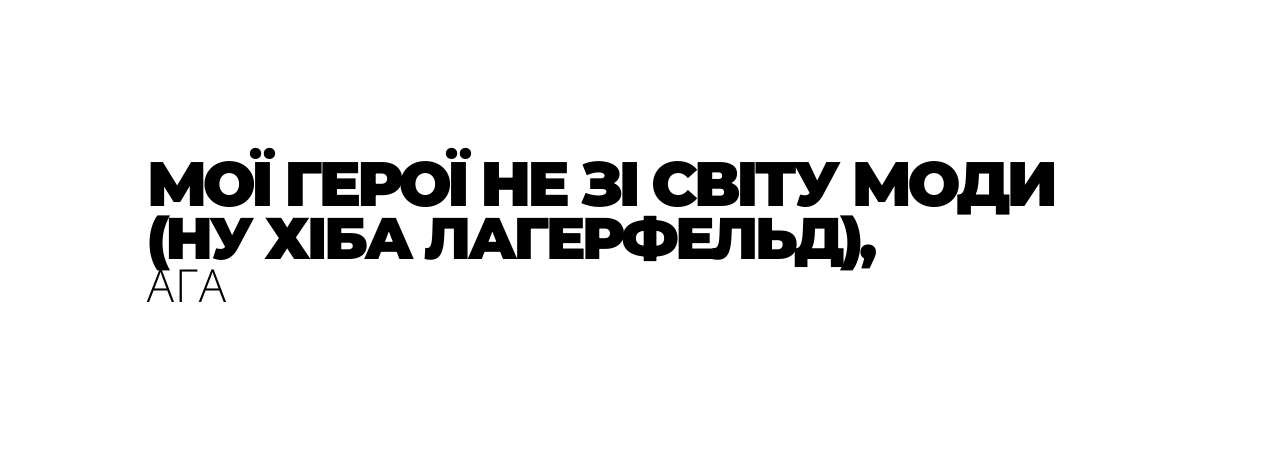 МОЇ ГЕРОЇ НЕ ЗІ СВІТУ МОДИ НУ ХІБА ЛАГЕРФЕЛЬД АГА