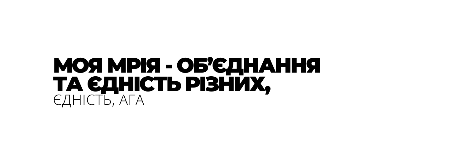 МОЯ МРІЯ ОБ ЄДНАННЯ ТА ЄДНІСТЬ РІЗНИХ ЄДНІСТЬ АГА