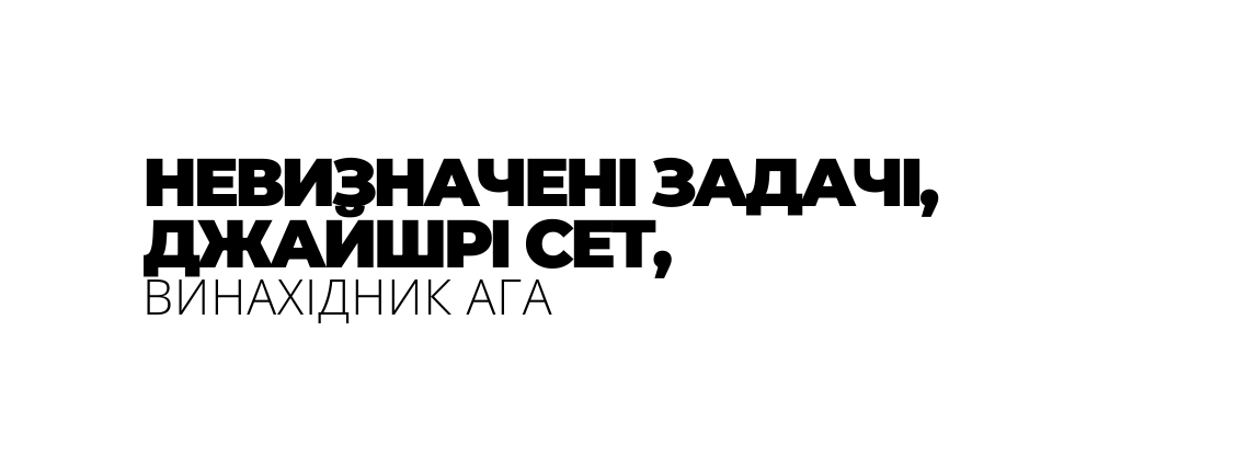 НЕВИЗНАЧЕНІ ЗАДАЧІ ДЖАЙШРІ СЕТ ВИНАХІДНИК АГА