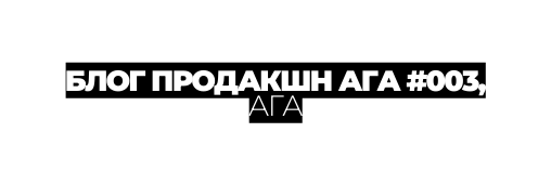 БЛОГ ПРОДАКШН АГА 003 АГА