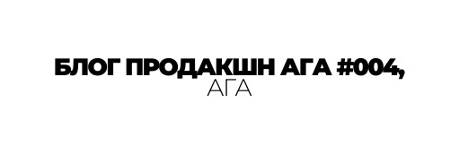 БЛОГ ПРОДАКШН АГА 004 АГА