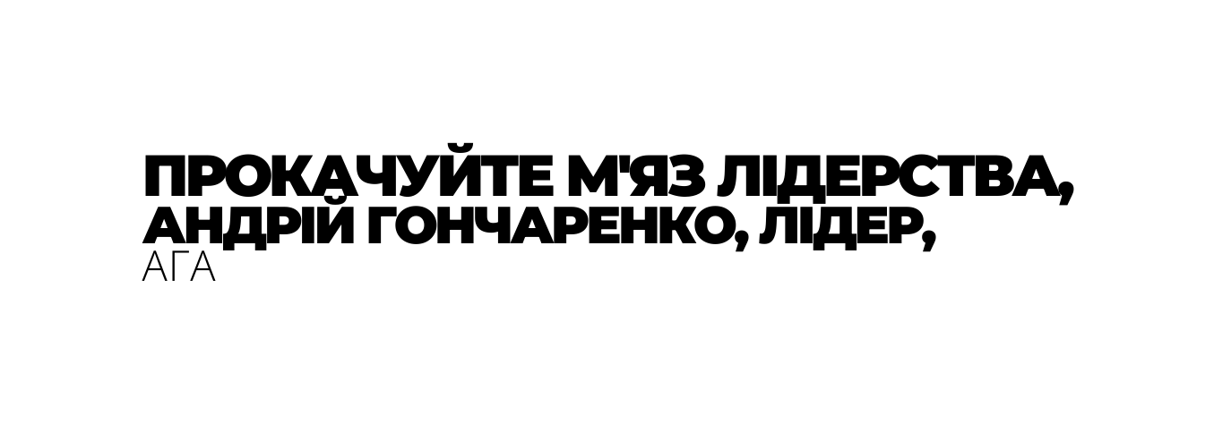 ПРОКАЧУЙТЕ М ЯЗ ЛІДЕРСТВА АНДРІЙ ГОНЧАРЕНКО ЛІДЕР АГА