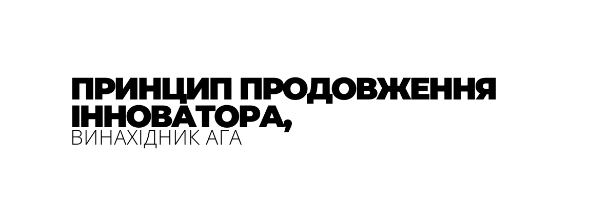 ПРИНЦИП ПРОДОВЖЕННЯ ІННОВАТОРА ВИНАХІДНИК АГА