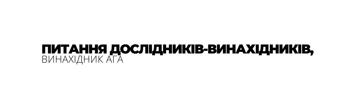 ПИТАННЯ ДОСЛІДНИКІВ ВИНАХІДНИКІВ ВИНАХІДНИК АГА