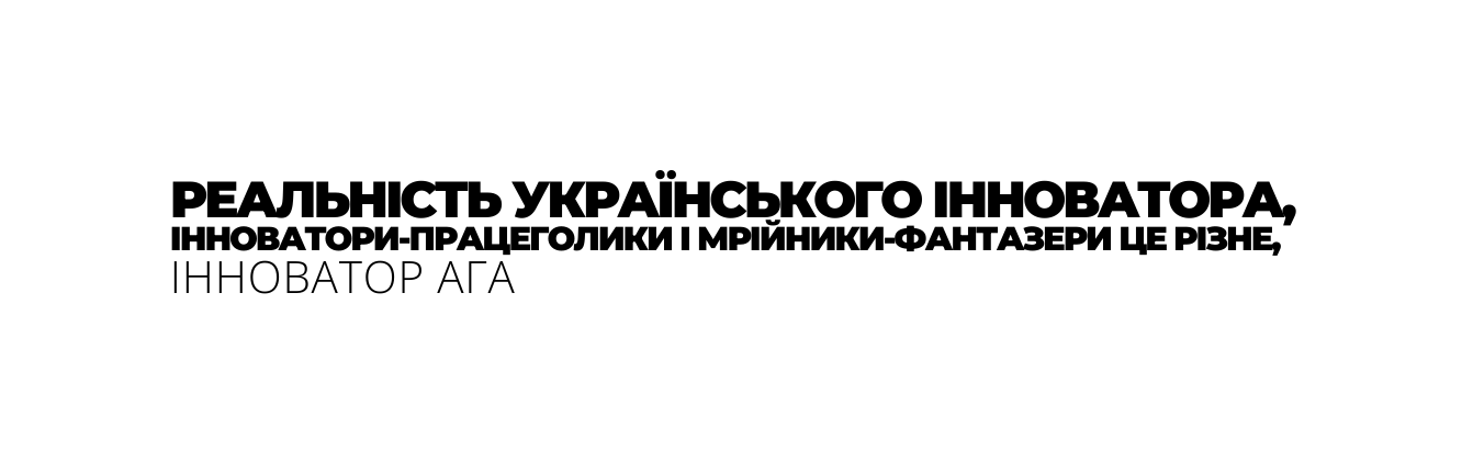 РЕАЛЬНІСТЬ УКРАЇНСЬКОГО ІННОВАТОРА ІННОВАТОРИ ПРАЦЕГОЛИКИ І МРІЙНИКИ ФАНТАЗЕРИ ЦЕ РІЗНЕ ІННОВАТОР АГА