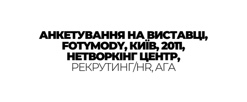 АНКЕТУВАННЯ НА ВИСТАВЦІ FOTYMODY КИЇВ 2011 НЕТВОРКІНГ ЦЕНТР РЕКРУТИНГ HR АГА