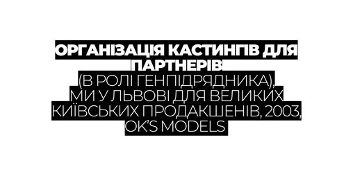ОРГАНІЗАЦІЯ КАСТИНГІВ ДЛЯ ПАРТНЕРІВ В РОЛІ ГЕНПІДРЯДНИКА МИ У ЛЬВОВІ ДЛЯ ВЕЛИКИХ КИЇВСЬКИХ ПРОДАКШЕНІВ 2003 OK S MODELS