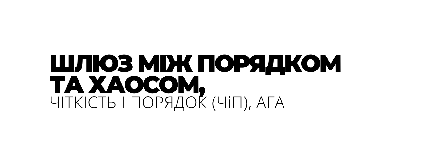 ШЛЮЗ МІЖ ПОРЯДКОМ ТА ХАОСОМ ЧІТКІСТЬ І ПОРЯДОК ЧіП АГА