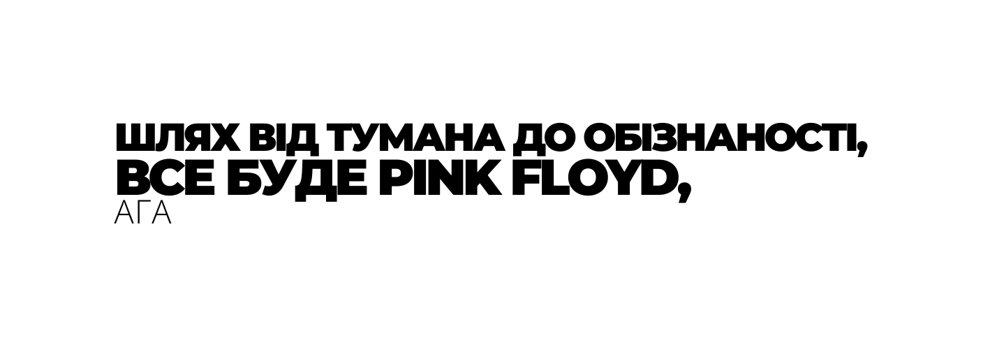 ШЛЯХ ВІД ТУМАНА ДО ОБІЗНАНОСТІ ВСЕ БУДЕ PINK FLOYD АГА