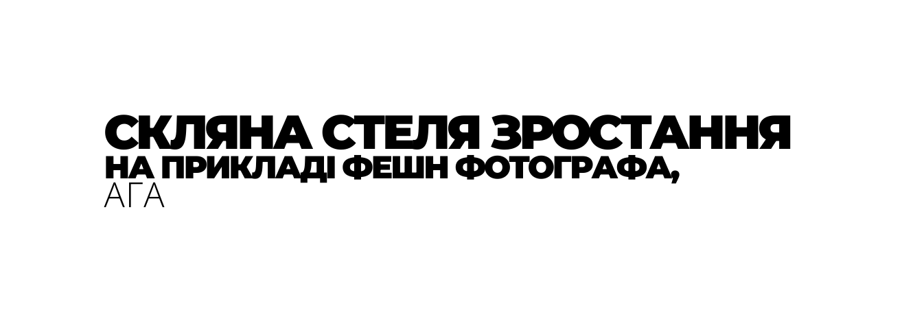 СКЛЯНА СТЕЛЯ ЗРОСТАННЯ НА ПРИКЛАДІ ФЕШН ФОТОГРАФА АГА