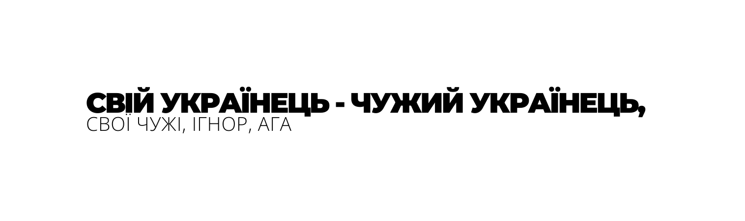 СВІЙ УКРАЇНЕЦЬ ЧУЖИЙ УКРАЇНЕЦЬ СВОЇ ЧУЖІ ІГНОР АГА