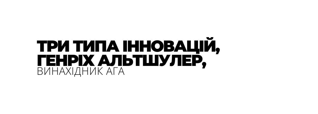 ТРИ ТИПА ІННОВАЦІЙ ГЕНРІХ АЛЬТШУЛЕР ВИНАХІДНИК АГА