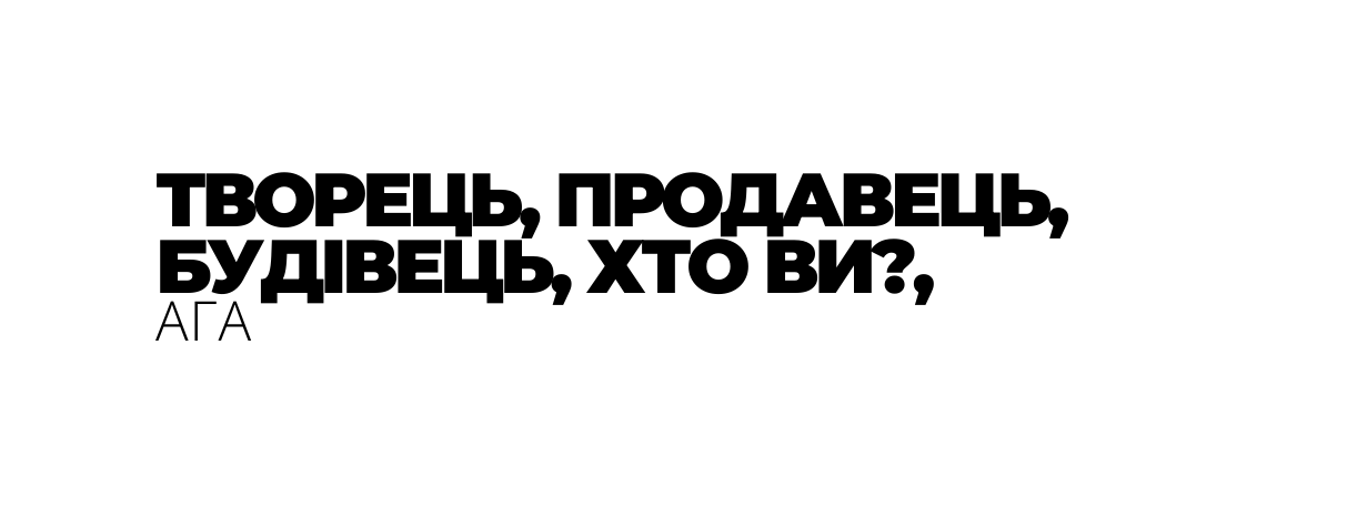 ТВОРЕЦЬ ПРОДАВЕЦЬ БУДІВЕЦЬ ХТО ВИ АГА