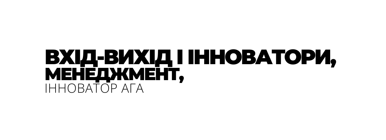 ВХІД ВИХІД І ІННОВАТОРИ МЕНЕДЖМЕНТ ІННОВАТОР АГА