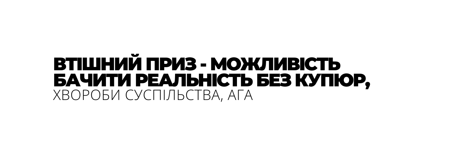 ВТІШНИЙ ПРИЗ МОЖЛИВІСТЬ БАЧИТИ РЕАЛЬНІСТЬ БЕЗ КУПЮР ХВОРОБИ СУСПІЛЬСТВА АГА