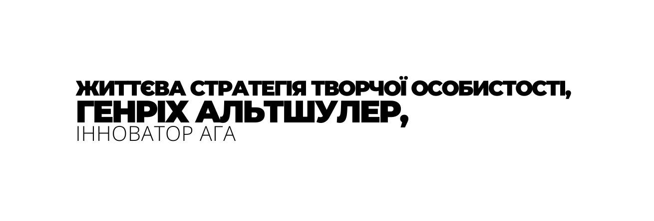 ЖИТТЄВА СТРАТЕГІЯ ТВОРЧОЇ ОСОБИСТОСТІ ГЕНРІХ АЛЬТШУЛЕР ІННОВАТОР АГА